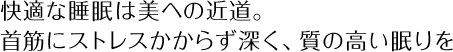 快適な睡眠は美への近道。首筋にストレスかからず深く、質の高い眠りを