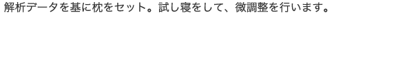 解析データを基に枕をセット。試し寝をして、微調整を行います。