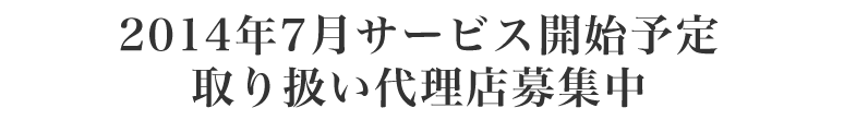 2014年6月サービス開始予定 スタートアップ代理店募集中