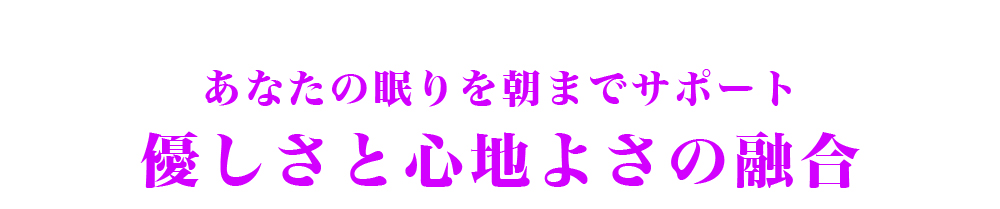 あなたの眠りを朝までサポート優しさと心地よさの融合