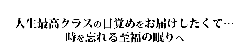 人生最高クラスの目覚めをお届けしたくて…時を忘れる至福の眠りへ