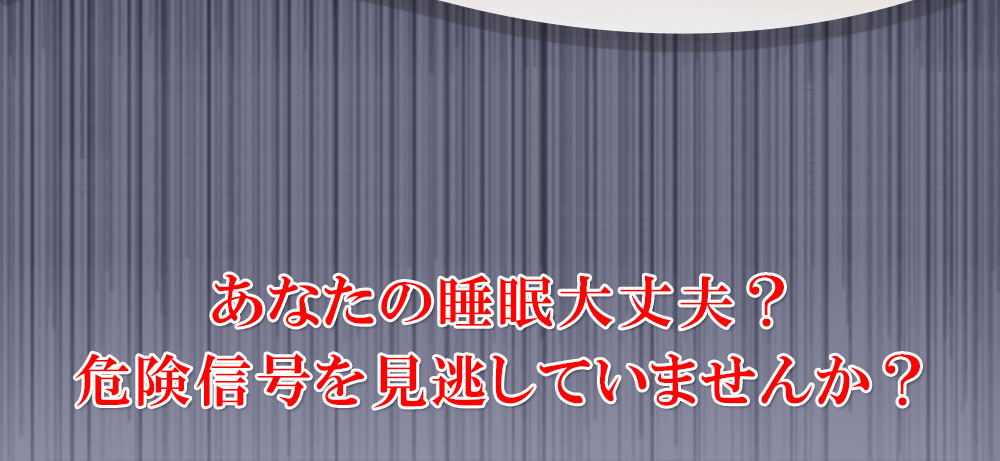 あなたの睡眠大丈夫？危険信号を見逃していませんか？