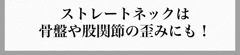 ストレートネックは骨盤や股関節の歪みにも！