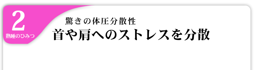 2熟睡のひみつ驚きの体圧分散性首や肩へのストレスを分散