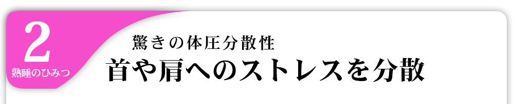 2熟睡のひみつ驚きの体圧分散性首や肩へのストレスを分散